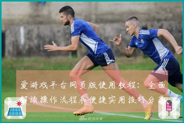 爱游戏平台网页版使用教程：全面解读操作流程和便捷实用技巧分享