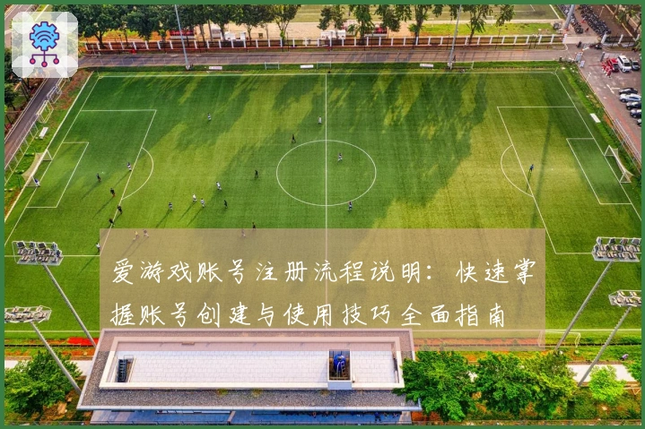 爱游戏账号注册流程说明：快速掌握账号创建与使用技巧全面指南