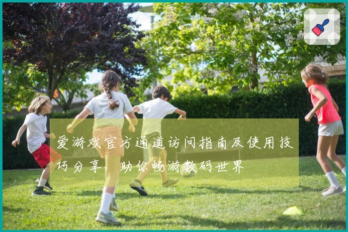 爱游戏官方通道访问指南及使用技巧分享，助你畅游数码世界