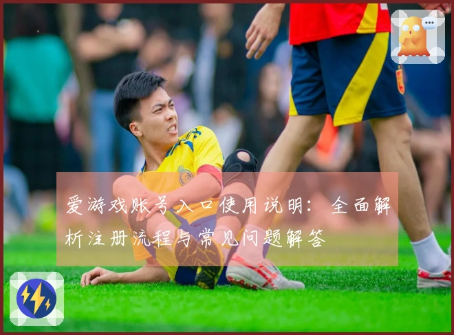 爱游戏账号入口使用说明：全面解析注册流程与常见问题解答