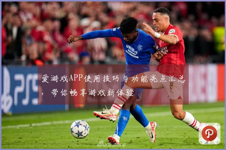 爱游戏APP使用技巧与功能亮点汇总，带你畅享游戏新体验