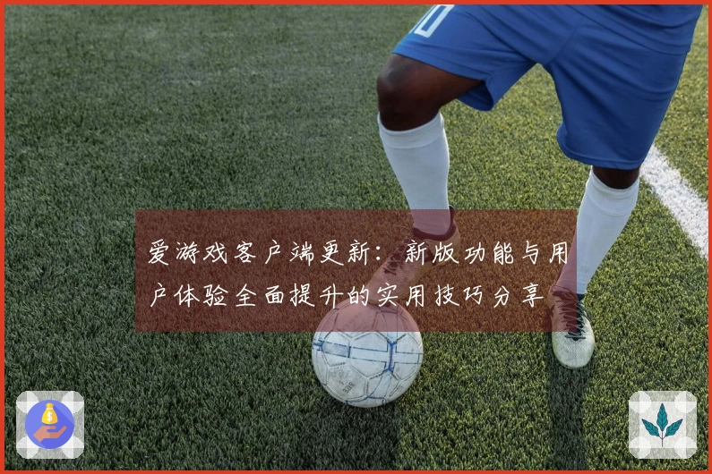 爱游戏客户端更新：新版功能与用户体验全面提升的实用技巧分享