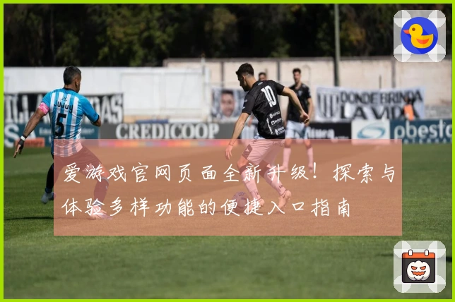 爱游戏官网页面全新升级！探索与体验多样功能的便捷入口指南