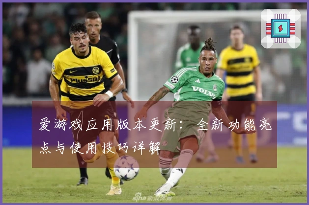 爱游戏应用版本更新：全新功能亮点与使用技巧详解