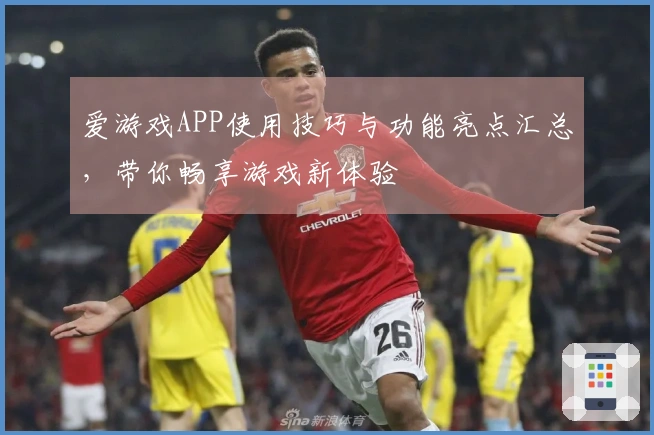 爱游戏APP使用技巧与功能亮点汇总，带你畅享游戏新体验