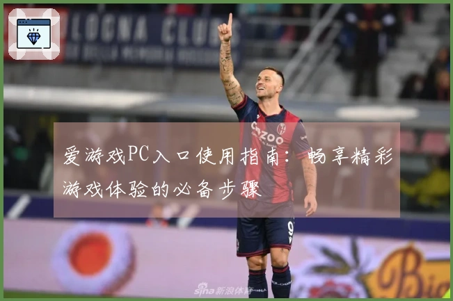 爱游戏PC入口使用指南：畅享精彩游戏体验的必备步骤